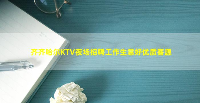 齐齐哈尔KTV夜场招聘工作生意好优质客源